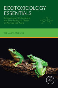 Title: Ecotoxicology Essentials: Environmental Contaminants and Their Biological Effects on Animals and Plants, Author: Donald W. Sparling PhD