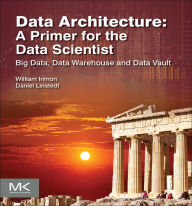 Title: Data Architecture: A Primer for the Data Scientist: Big Data, Data Warehouse and Data Vault, Author: W.H. Inmon
