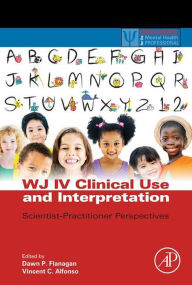 Title: WJ IV Clinical Use and Interpretation: Scientist-Practitioner Perspectives, Author: Dawn P Flanagan