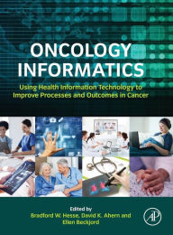 Title: Oncology Informatics: Using Health Information Technology to Improve Processes and Outcomes in Cancer, Author: Bradford W. Hesse