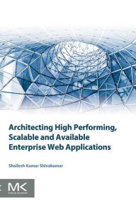 Title: Architecting High Performing, Scalable and Available Enterprise Web Applications, Author: Shailesh Kumar Shivakumar