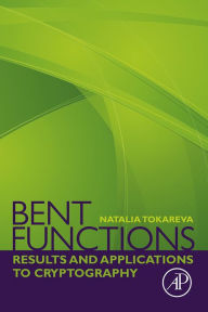 Title: Bent Functions: Results and Applications to Cryptography, Author: Natalia Tokareva