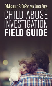 Title: Child Abuse Investigation Field Guide, Author: D'Michelle P. DuPre