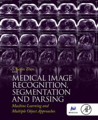 Title: Medical Image Recognition, Segmentation and Parsing: Machine Learning and Multiple Object Approaches, Author: S. Kevin Zhou
