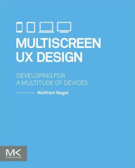 Title: Multiscreen UX Design: Developing for a Multitude of Devices, Author: Wolfram Nagel