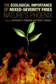 Title: The Ecological Importance of Mixed-Severity Fires: Nature's Phoenix, Author: Dominick A. DellaSala