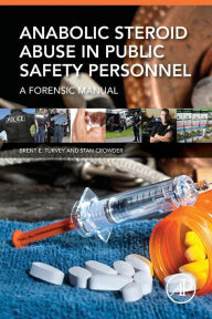 Title: Anabolic Steroid Abuse in Public Safety Personnel: A Forensic Manual, Author: Brent E. Turvey