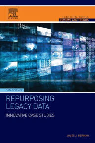 Title: Repurposing Legacy Data: Innovative Case Studies, Author: Jules J. Berman