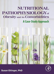 Title: Nutritional Pathophysiology of Obesity and its Comorbidities: A Case-Study Approach, Author: Susan Ettinger PhD