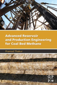 Title: Advanced Reservoir and Production Engineering for Coal Bed Methane, Author: Pramod Thakur