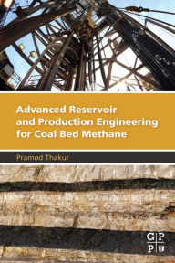 Title: Advanced Reservoir and Production Engineering for Coal Bed Methane, Author: Pramod Thakur