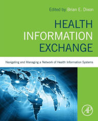Title: Health Information Exchange: Navigating and Managing a Network of Health Information Systems, Author: Brian Dixon