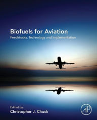 Title: Biofuels for Aviation: Feedstocks, Technology and Implementation, Author: Christopher Chuck