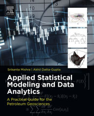Title: Applied Statistical Modeling and Data Analytics: A Practical Guide for the Petroleum Geosciences, Author: Srikanta Mishra