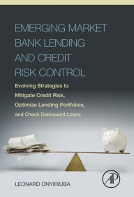 Title: Emerging Market Bank Lending and Credit Risk Control: Evolving Strategies to Mitigate Credit Risk, Optimize Lending Portfolios, and Check Delinquent Loans, Author: Leonard Onyiriuba