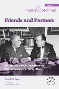 Title: Friends and Partners: The Legacy of Franklin D. Roosevelt and Basil O'Connor in the History of Polio, Author: David W. Rose