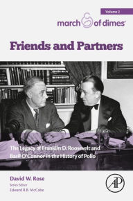 Title: Friends and Partners: The Legacy of Franklin D. Roosevelt and Basil O'Connor in the History of Polio, Author: David W. Rose