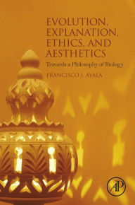 Title: Evolution, Explanation, Ethics and Aesthetics: Towards a Philosophy of Biology, Author: Francisco J. Ayala
