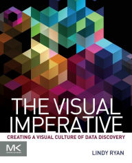 Title: The Visual Imperative: Creating a Visual Culture of Data Discovery, Author: Lindy Ryan