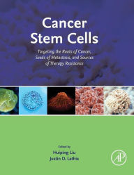 Title: Cancer Stem Cells: Targeting the Roots of Cancer, Seeds of Metastasis, and Sources of Therapy Resistance, Author: Huiping Liu