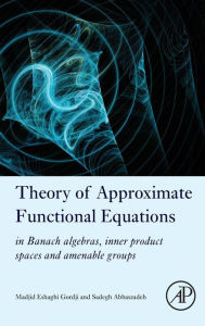 Title: Theory of Approximate Functional Equations: In Banach Algebras, Inner Product Spaces and Amenable Groups, Author: Madjid Eshaghi Gordji