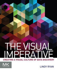 Title: The Visual Imperative: Creating a Visual Culture of Data Discovery, Author: Lindy Ryan