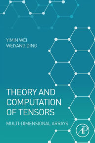 Title: Theory and Computation of Tensors: Multi-Dimensional Arrays, Author: Yimin Wei