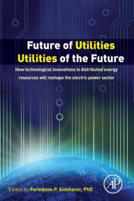 Free online textbooks download Future of Utilities - Utilities of the Future: How Technological Innovations in Distributed Generation will Reshape the Electric Power Sector by Fereidoon P. Sioshansi