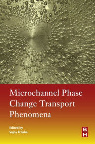 Title: Microchannel Phase Change Transport Phenomena, Author: Sujoy Kumar Saha