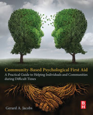 Title: Community-Based Psychological First Aid: A Practical Guide to Helping Individuals and Communities during Difficult Times, Author: Gerard A Jacobs