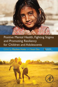 Title: Positive Mental Health, Fighting Stigma and Promoting Resiliency for Children and Adolescents, Author: Matthew Hodes