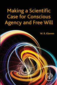 Title: Making a Scientific Case for Conscious Agency and Free Will, Author: William R. Klemm DVM
