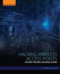 Title: Hacking Wireless Access Points: Cracking, Tracking, and Signal Jacking, Author: Jennifer Kurtz