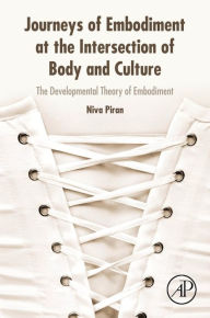 Title: Journeys of Embodiment at the Intersection of Body and Culture: The Developmental Theory of Embodiment, Author: Niva Piran