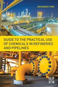 Guide to the Practical Use of Chemicals in Refineries and Pipelines