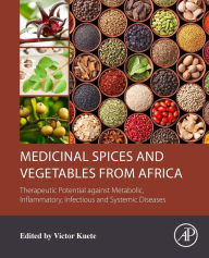 Title: Medicinal Spices and Vegetables from Africa: Therapeutic Potential against Metabolic, Inflammatory, Infectious and Systemic Diseases, Author: Victor Kuete PhD