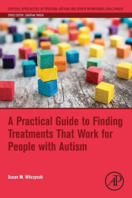 Title: A Practical Guide to Finding Treatments That Work for People with Autism, Author: Susan M. Wilczynski