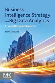 Title: Business Intelligence Strategy and Big Data Analytics: A General Management Perspective, Author: Steve Williams