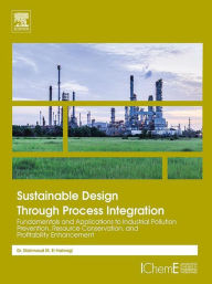 Title: Sustainable Design Through Process Integration: Fundamentals and Applications to Industrial Pollution Prevention, Resource Conservation, and Profitability Enhancement, Author: Mahmoud M. El-Halwagi