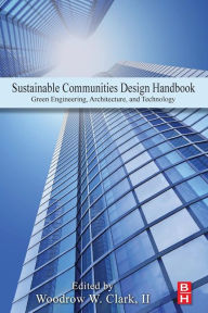 Title: Sustainable Communities Design Handbook: Green Engineering, Architecture, and Technology, Author: Woodrow W. Clark II