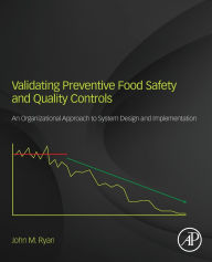 Title: Validating Preventive Food Safety and Quality Controls: An Organizational Approach to System Design and Implementation, Author: John M. Ryan