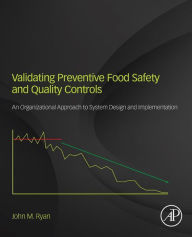 Title: Validating Preventive Food Safety and Quality Controls: An Organizational Approach to System Design and Implementation, Author: John M. Ryan