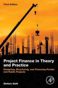 Title: Project Finance in Theory and Practice: Designing, Structuring, and Financing Private and Public Projects / Edition 3, Author: Stefano Gatti