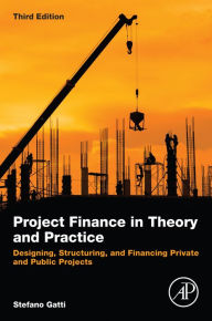 Title: Project Finance in Theory and Practice: Designing, Structuring, and Financing Private and Public Projects, Author: Stefano Gatti