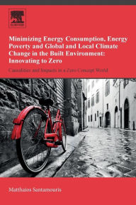 Title: Minimizing Energy Consumption, Energy Poverty and Global and Local Climate Change in the Built Environment: Innovating to Zero: Causalities and Impacts in a Zero Concept World, Author: Matthaios Santamouris
