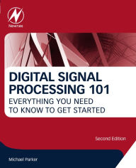 Title: Digital Signal Processing 101: Everything You Need to Know to Get Started, Author: Michael Parker