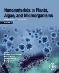 Title: Nanomaterials in Plants, Algae and Microorganisms: Concepts and Controversies: Volume 2, Author: Durgesh Kumar Tripathi D. Phil.