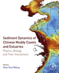 Title: Sediment Dynamics of Chinese Muddy Coasts and Estuaries: Physics, Biology and their Interactions, Author: Xiao Hua Wang PhD