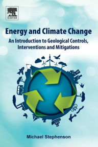 Title: Energy and Climate Change: An Introduction to Geological Controls, Interventions and Mitigations, Author: Michael Stephenson