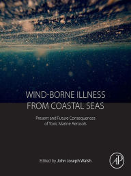 Title: Wind-Borne Illness from Coastal Seas: Present and Future Consequences of Toxic Marine Aerosols, Author: John J Walsh
